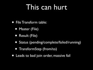 This can hurt
• File Transform table:
 • Master (File)
 • Result (File)
 • Status (pending/complete/failed/running)
 • TransformStep (from/to)
• Leads to bad join order, massive fail
 
