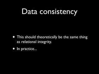 Data consistency


• This should theoretically be the same thing
  as relational integrity.
• In practice...
 