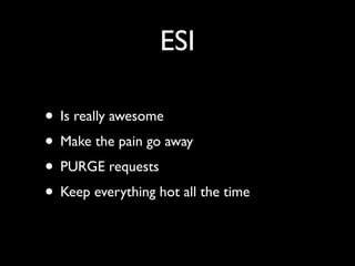 ESI

• Is really awesome
• Make the pain go away
• PURGE requests
• Keep everything hot all the time
 