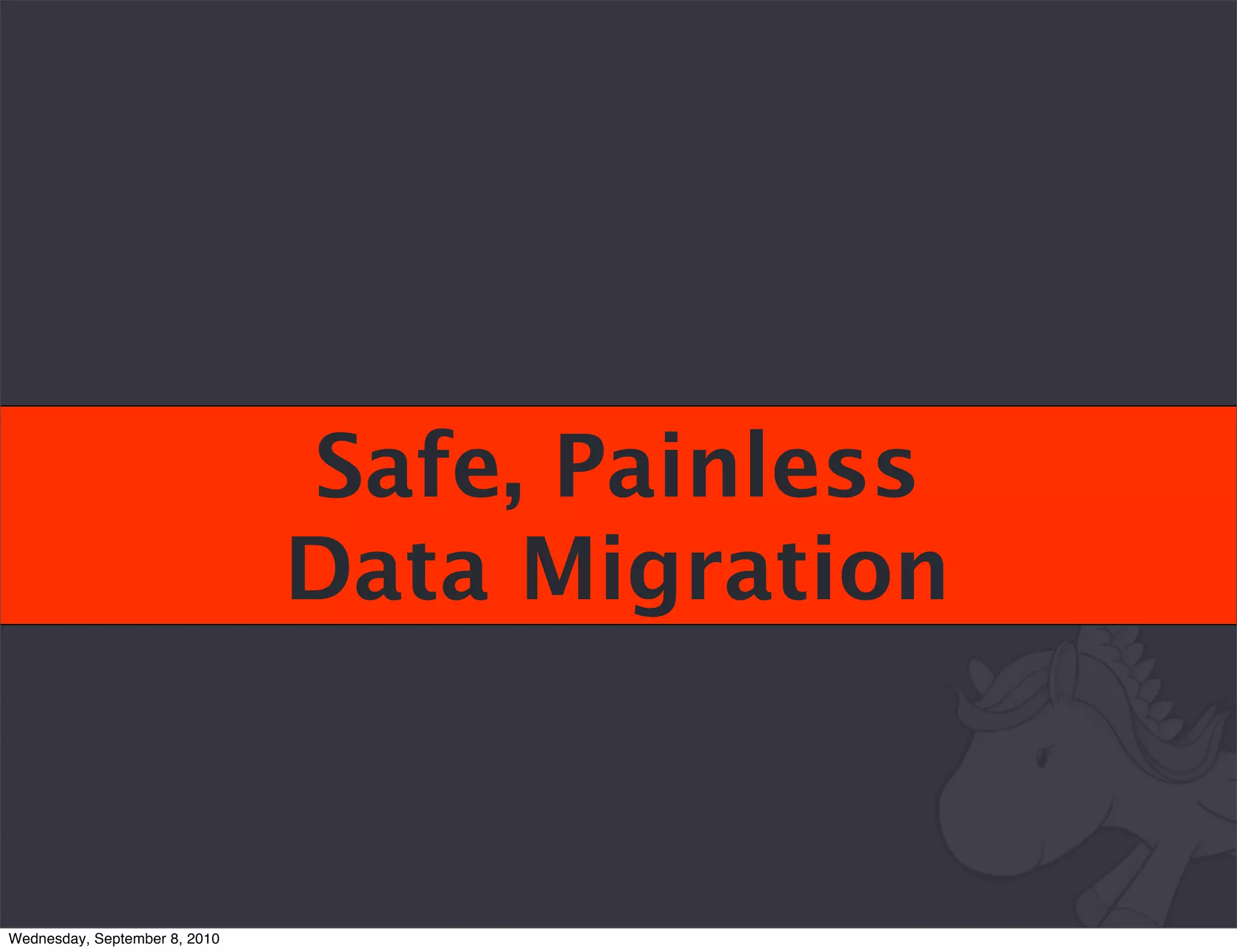 Safe, Painless
                               Data Migration


Wednesday, September 8, 2010
 