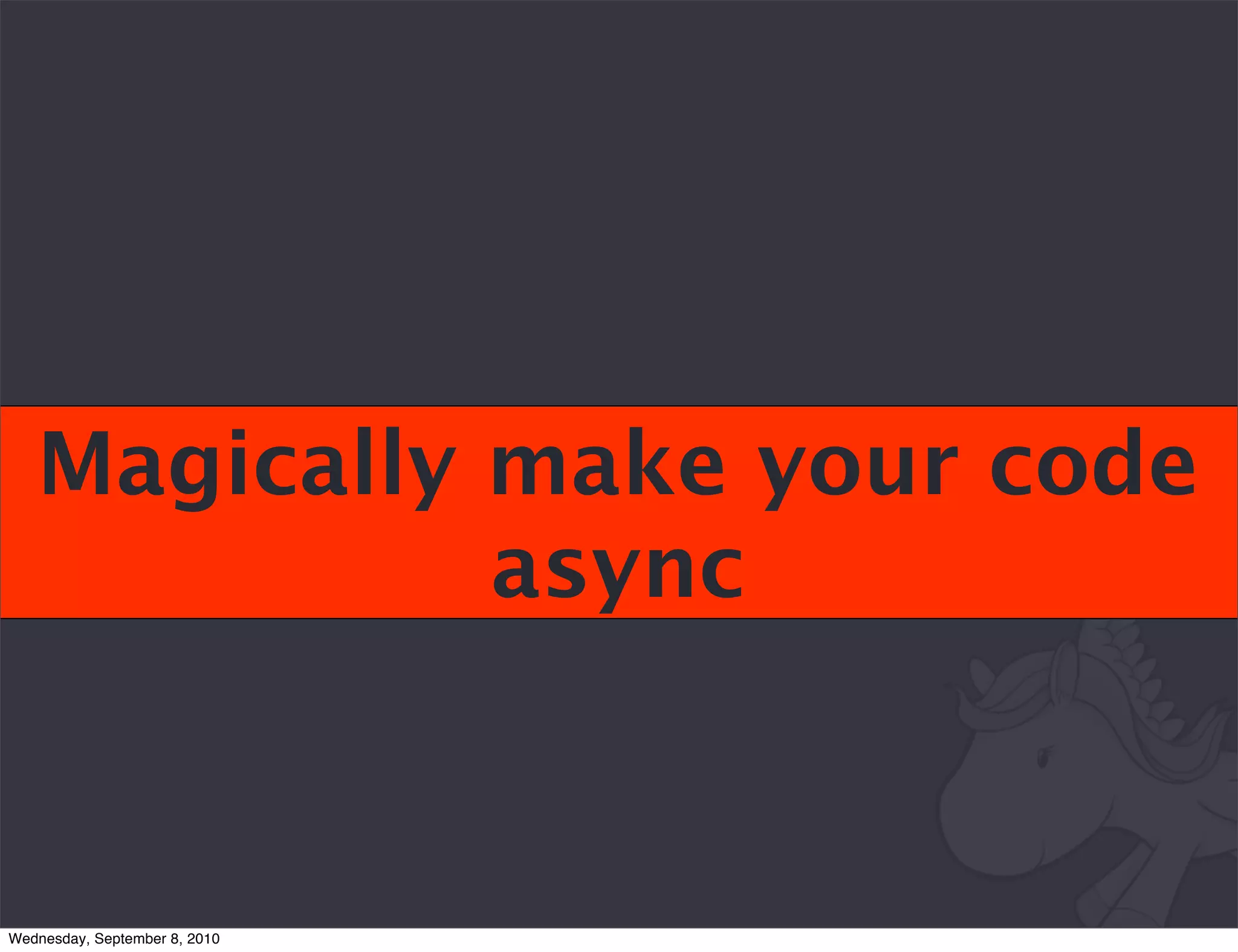 Magically make your code
             async


Wednesday, September 8, 2010
 