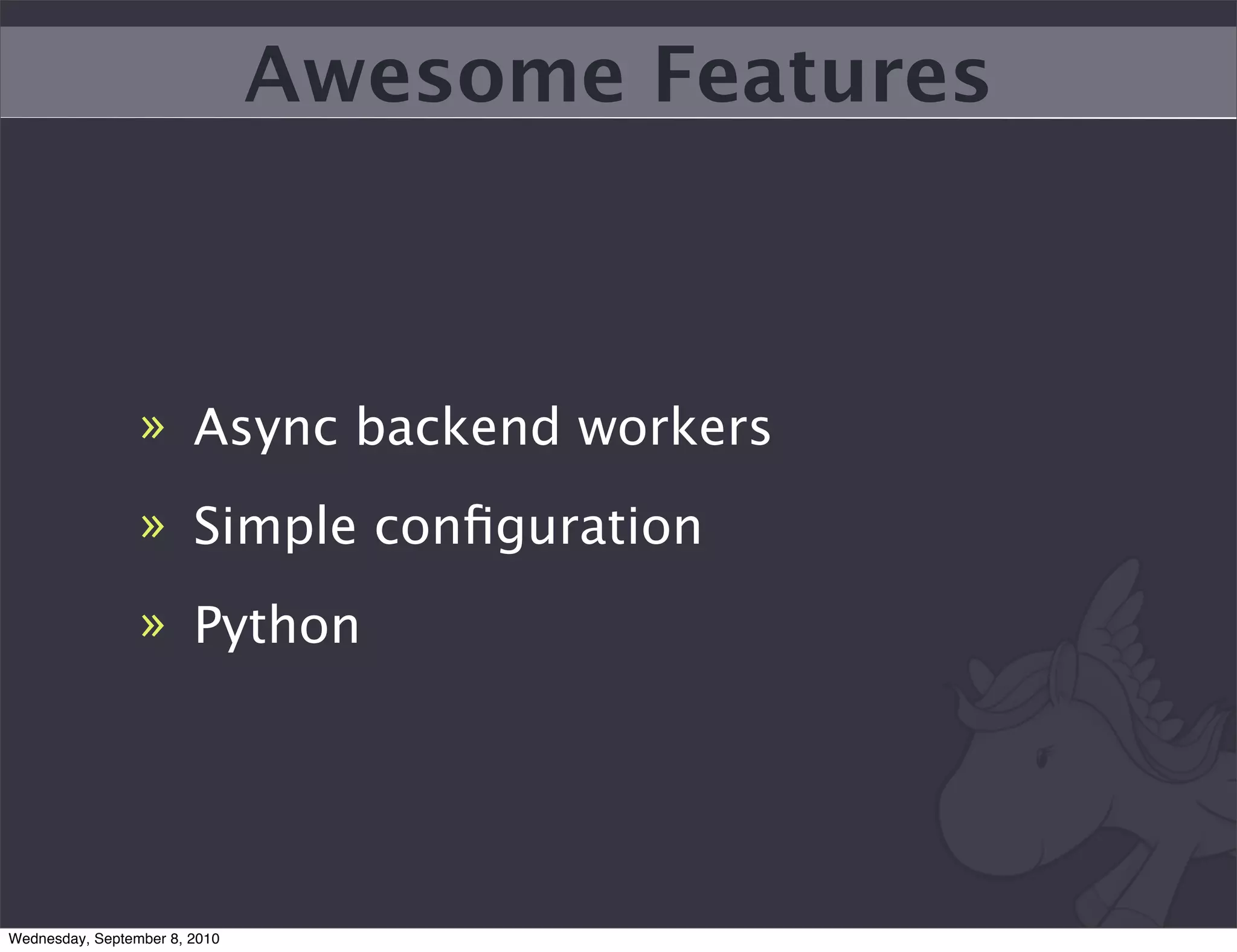Awesome Features



                 » Async backend workers
                 » Simple conﬁguration
                 » Python




Wednesday, September 8, 2010
 