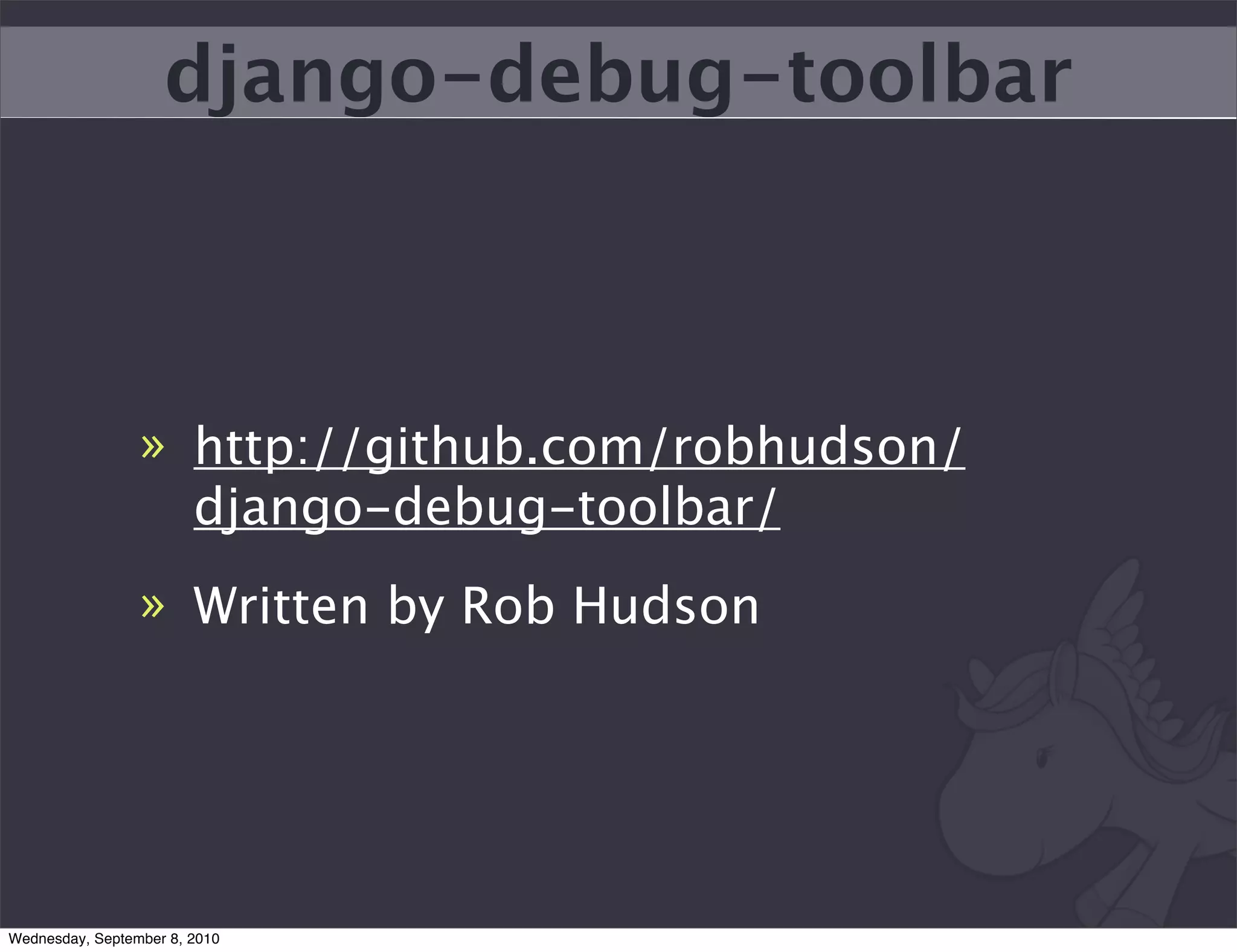 django-debug-toolbar



                 » http://github.com/robhudson/
                   django-debug-toolbar/
                 » Written by Rob Hudson




Wednesday, September 8, 2010
 