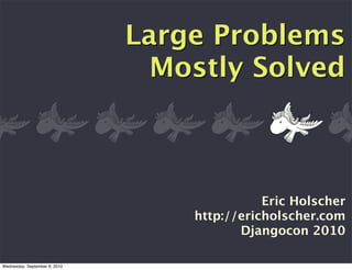 Large Problems
                                 Mostly Solved



                                              Eric Holscher
                                   http://ericholscher.com
                                          Djangocon 2010

Wednesday, September 8, 2010
 