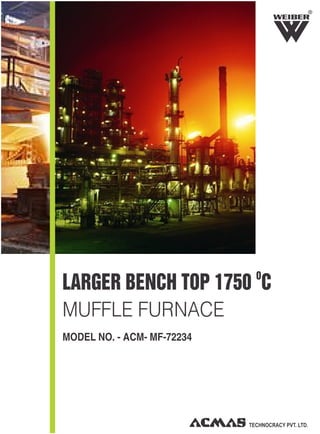 O
LARGER BENCH TOP 1750 C
MUFFLE FURNACE
MODEL NO. - ACM- MF-72234
R
 