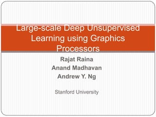 Large-scale Deep Unsupervised Learning using Graphics Processors Rajat Raina Anand Madhavan Andrew Y. Ng Stanford University 