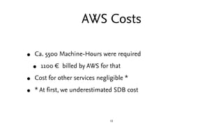 AWS Costs

•   Ca. 5500 Machine-Hours were required

    •   1100 € billed by AWS for that

•   Cost for other services ne...