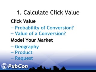 1. Calculate Click Value Click Value Probability of Conversion? Value of a Conversion? Model Your Market Geography Product Request 