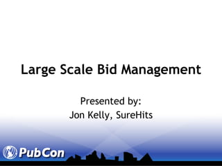 Large Scale Bid Management Presented by: Jon Kelly, SureHits 
