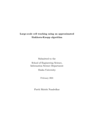 Large-scale cell tracking using an approximated
Sinkhorn-Knopp algorithm
Submitted to the
School of Engineering Science,
Information Science Department
Osaka University
February 2021
Parth Shirish Nandedkar
 
