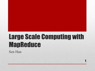 Large Scale Computing with
MapReduce
Sen Han

                             1
 