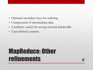 •   Optional secondary keys for ordering.
•   Compression of intermediate data.
•   Combiner: useful for saving network bandwidth
•   User-defined counters.




MapReduce: Other
refinements                                         17
 