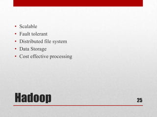 •   Scalable
•   Fault tolerant
•   Distributed file system
•   Data Storage
•   Cost effective processing




Hadoop                          25
 