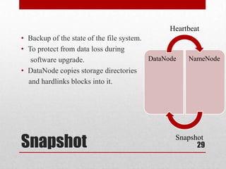 Heartbeat
• Backup of the state of the file system.
• To protect from data loss during
   software upgrade.                      DataNode   NameNode
• DataNode copies storage directories
  and hardlinks blocks into it.




Snapshot                                         Snapshot
                                                       29
 