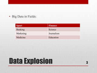 • Big Data in Fields:

     Sport              Finance
     Banking            Science
     Marketing          Journalism
     Medicine           Education




Data Explosion                       3
 