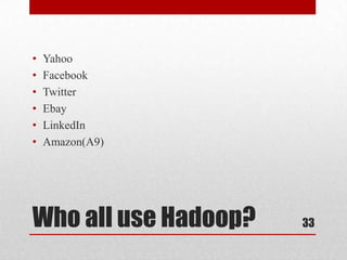 •   Yahoo
•   Facebook
•   Twitter
•   Ebay
•   LinkedIn
•   Amazon(A9)




Who all use Hadoop?   33
 