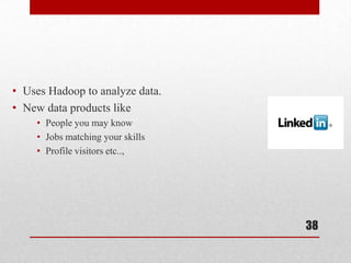 • Uses Hadoop to analyze data.
• New data products like
    • People you may know
    • Jobs matching your skills
    • Profile visitors etc..,




                                  38
 