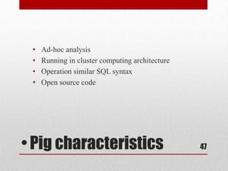 •   Ad-hoc analysis
 •   Running in cluster computing architecture
 •   Operation similar SQL syntax
 •   Open source code




• Pig characteristics                            47
 