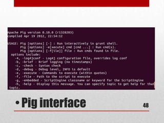 •   Ad-hoc analysis,
 • Running in cluster computing architecture
 • Operation similar SQL syntax
 • Open source code




• Pig interface                                48
 