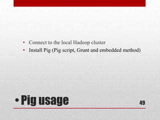 • Connect to the local Hadoop cluster
 • Install Pig (Pig script, Grunt and embedded method)




• Pig usage                                          49
 