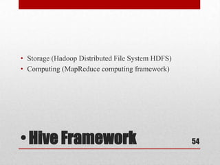 • Storage (Hadoop Distributed File System HDFS)
• Computing (MapReduce computing framework)




• Hive Framework                                  54
 