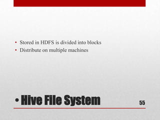 • Stored in HDFS is divided into blocks
• Distribute on multiple machines




• Hive File System                        55
 