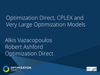 Alkis Vazacopoulos
Robert Ashford
Optimization Direct
Optimization Direct, CPLEX and
Very Large Optimization Models
 