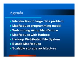 Agenda
 Introduction to large data problem
 MapReduce programming model
 Web mining using MapReduce
 MapReduce with Hadoop
 Hadoop Distributed File System
 Elastic MapReduce
 Scalable storage architecture
 