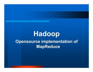 Hadoop
Opensource implementation of
        MapReduce
 