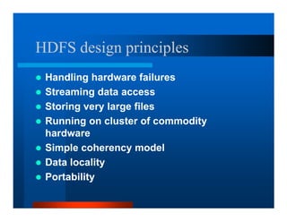 HDFS design principles
 Handling hardware failures
 Streaming data access
 Storing very large files
 Running on cluster of commodity
 hardware
 Simple coherency model
 Data locality
 Portability
 