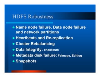 HDFS Robustness
 Name node failure, Data node failure
 and network partitions
 Heartbeats and Re-replication
 Cluster Rebalancing
 Data Integrity: checksum
 Metadata disk failure: FsImage, Editlog
 Snapshots
 