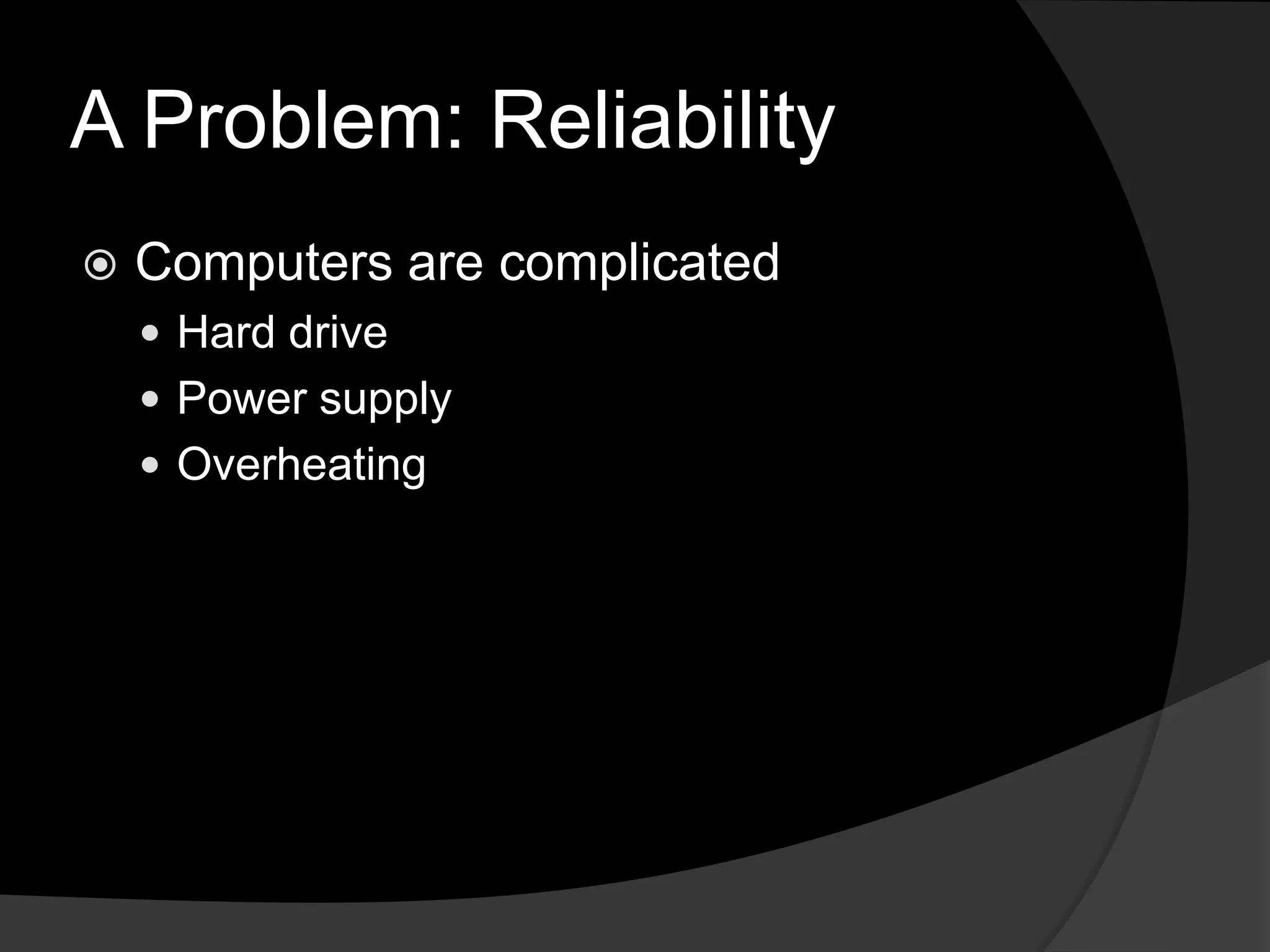 A Problem: ReliabilityComputers are complicatedHard drivePower supplyOverheating