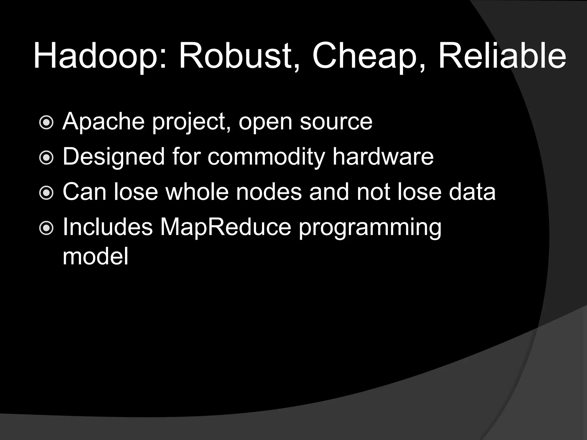 Hadoop: Robust, Cheap, ReliableApache project, open sourceDesigned for commodity hardwareCan lose whole nodes and not lose dataIncludes MapReduce programming model