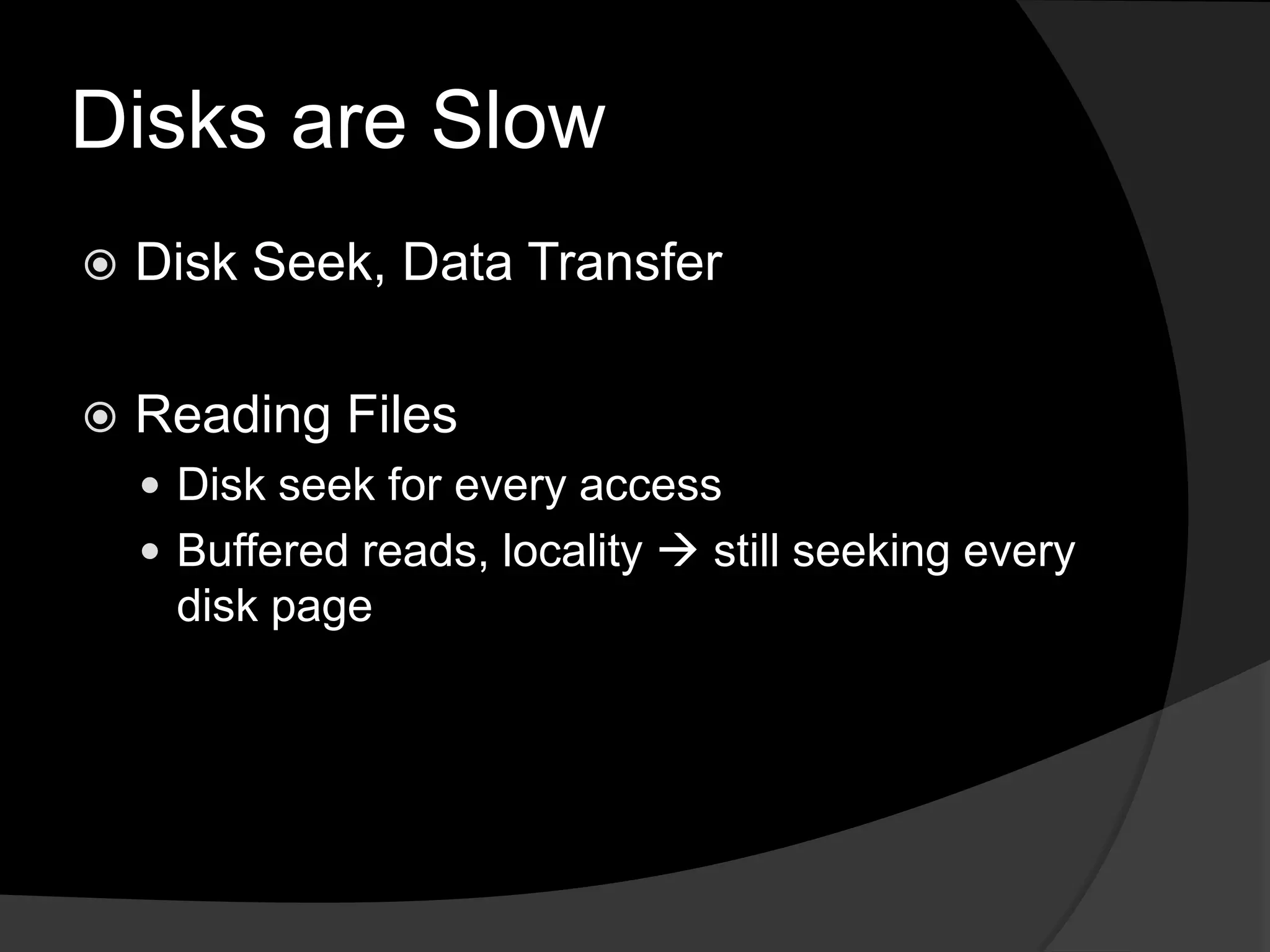 Disks are SlowDisk Seek, Data TransferReading FilesDisk seek for every accessBuffered reads, locality  still seeking every disk page