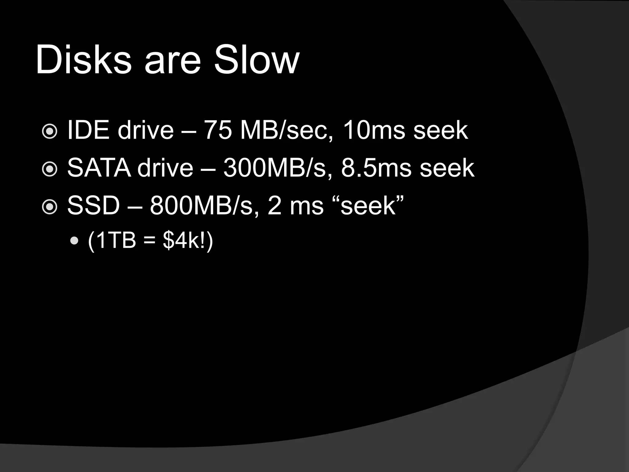 Disks are SlowIDE drive – 75 MB/sec, 10ms seekSATA drive – 300MB/s, 8.5ms seekSSD – 800MB/s, 2 ms “seek”(1TB = $4k!) 