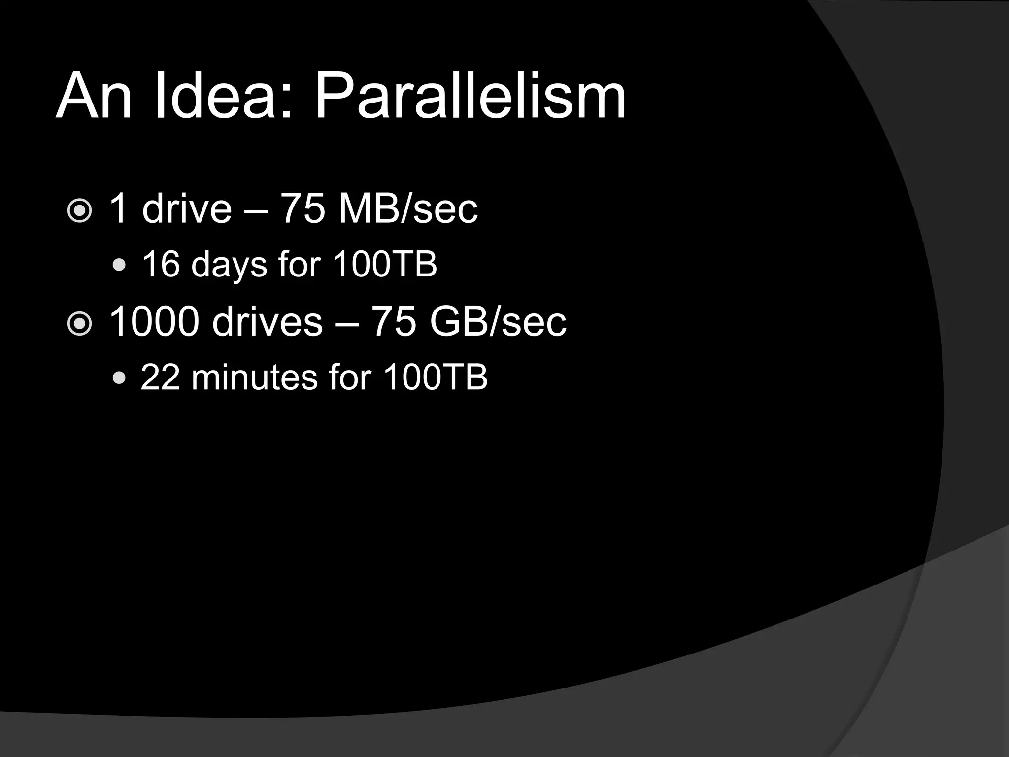An Idea: Parallelism1 drive – 75 MB/sec16 days for 100TB1000 drives – 75 GB/sec22 minutes for 100TB