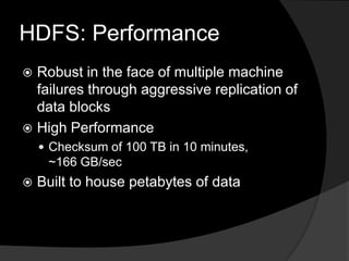 HDFS: PerformanceRobust in the face of multiple machine failures through aggressive replication of data blocksHigh PerformanceChecksum of 100 TB in 10 minutes,~166 GB/secBuilt to house petabytes of data