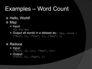 Examples – Word CountHello, World!MapInput:foofoo barOutput all words in a dataset as:{ key, value }	{“foo”, 1}, {“foo”, 1}, {“bar”, 1}ReduceInput:{“foo”, (1, 1)}, {“bar”, (1)}Output:{“foo”, 2}, {“bar”, 1}