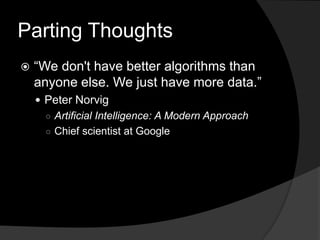 Parting Thoughts“We don't have better algorithms than anyone else. We just have more data.”Peter NorvigArtificial Intelligence: A Modern ApproachChief scientist at Google