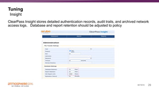 29#ATM16
Tuning
ClearPass Insight stores detailed authentication records, audit trails, and archived network
access logs. Database and report retention should be adjusted to policy
Insight
 