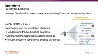 35#ATM16
Operations
• MDM / EMM solutions
• Messaging and / or escalation platforms
• Helpdesk and trouble ticketing solutions
• Log management/retention systems (syslog)
• Network security / compliance engines (bi-directional)
ClearPass Exchange
Leverage ClearPass Exchange to integrate with existing Enterprise management systems.
 