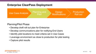 42#ATM16
Planning/Pilot Phase
• Develop draft roll out plan for Enterprise
• Develop communications plan for notifying End Users
• Identify pilot locations to meet criteria set in Use Cases
• Leverage environment as close to production for pilot testing
• Capture pilot results
Use Case Analysis
Planning and
Pilot
Design
Modifications
Production
Roll out
Enterprise ClearPass Deployment
 