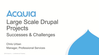 1 ©2016 Acquia Inc. — Confidential and Proprietary
Chris Urban
Manager, Professional Services
Large Scale Drupal
Projects
Successes & Challenges
 