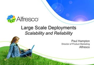 Large Scale Deployments
 Scalability and Reliability
                               Paul Hampton
                     Director of Product Marketing
                                       Alfresco
 