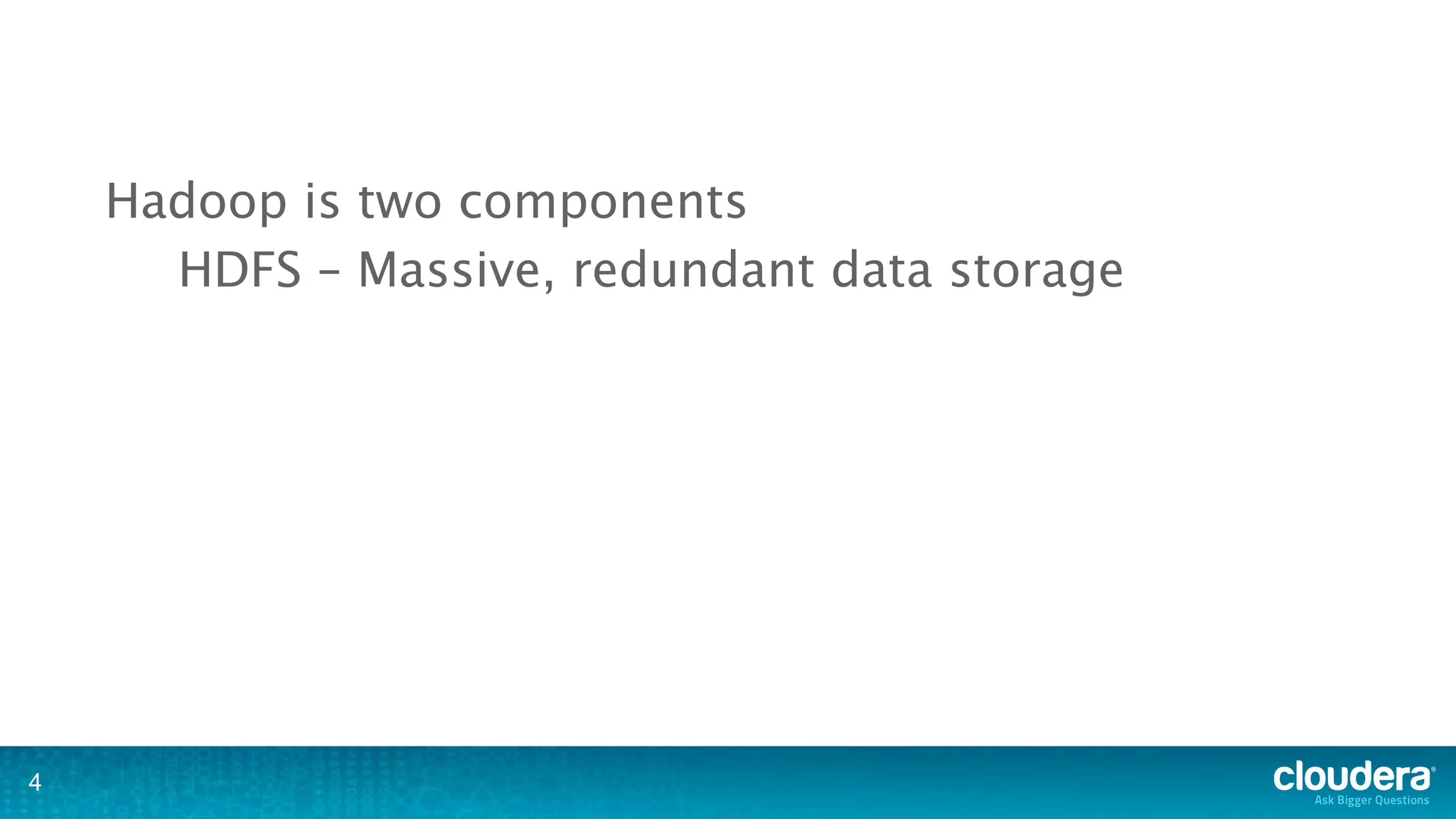 Hadoop is two components
      HDFS – Massive, redundant data storage




4
 
