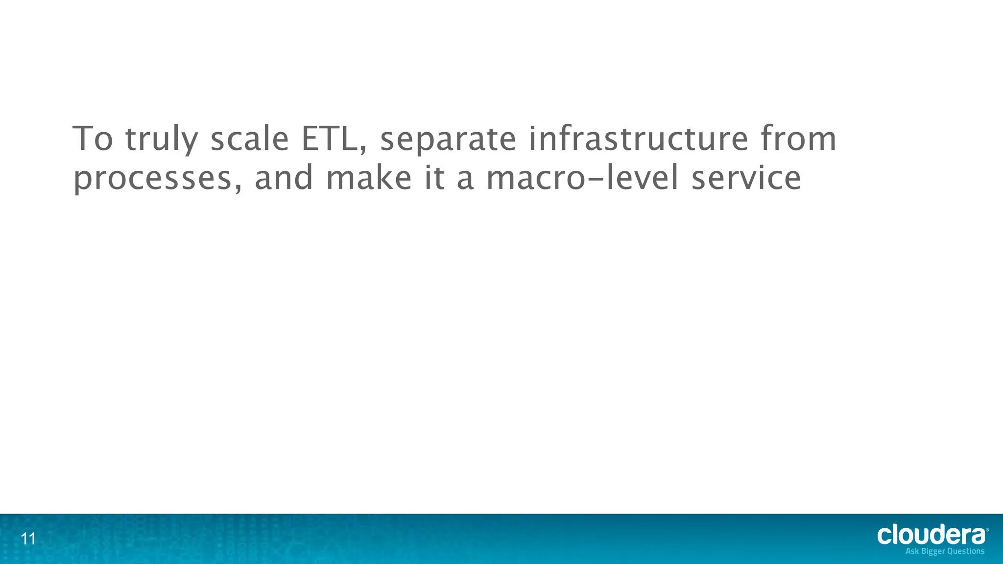 To truly scale ETL, separate infrastructure from
     processes, and make it a macro-level service




11
 