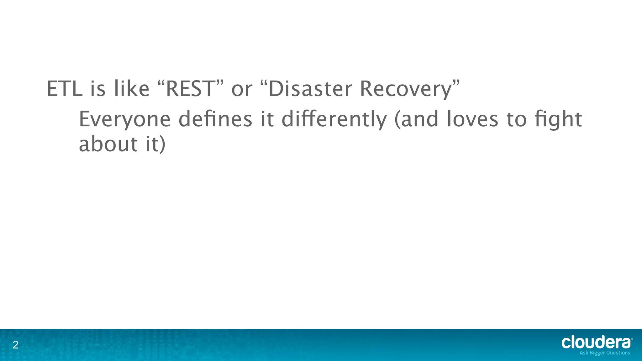 ETL is like “REST” or “Disaster Recovery”
       Everyone deﬁnes it differently (and loves to ﬁght
       about it)




2
 