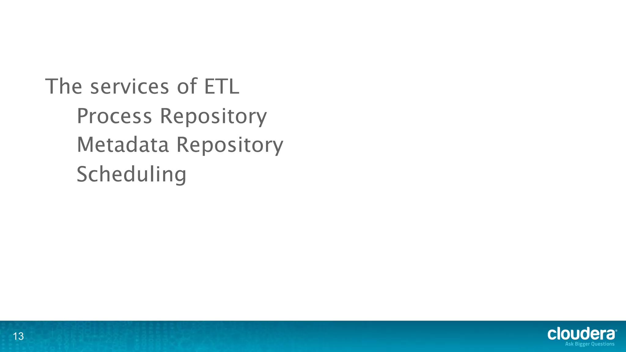 The services of ETL
       Process Repository
       Metadata Repository
       Scheduling




13
 