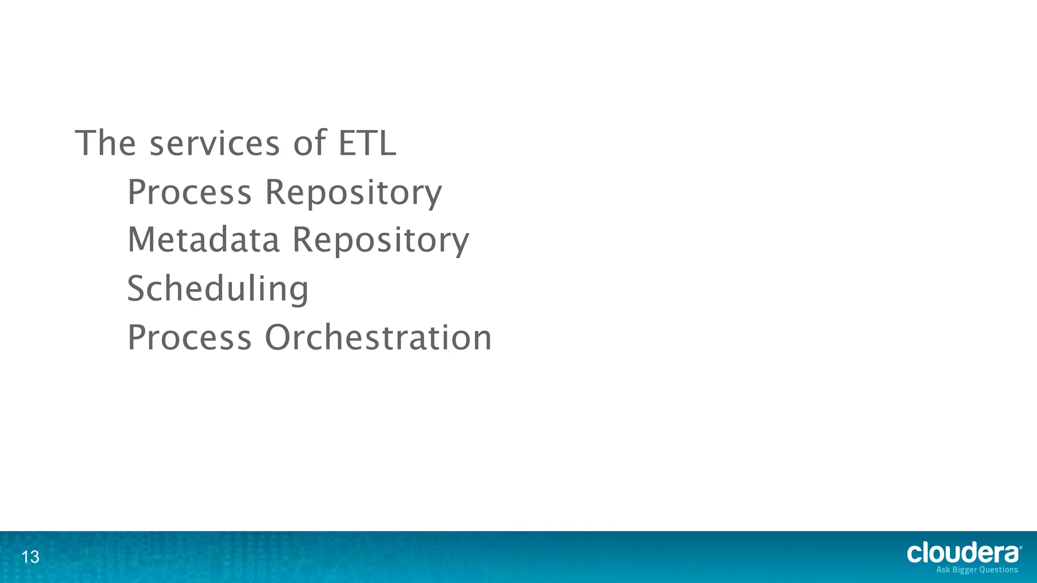 The services of ETL
       Process Repository
       Metadata Repository
       Scheduling
       Process Orchestration




13
 