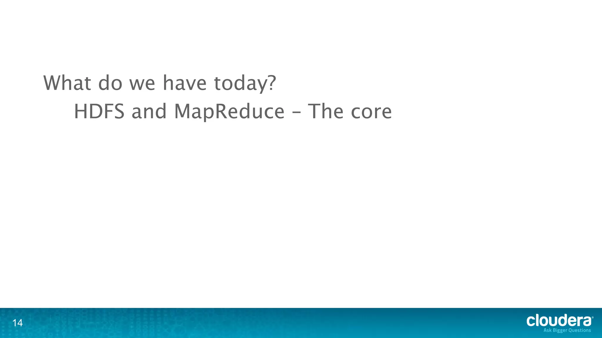 What do we have today?
       HDFS and MapReduce – The core




14
 